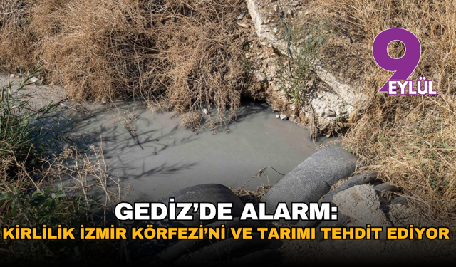 Gediz’de alarm: Kirlilik İzmir Körfezi’ni ve tarımı tehdit ediyor