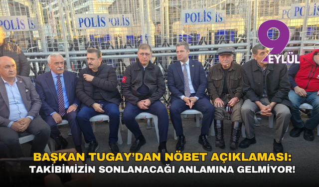 Başkan Tugay’dan nöbet açıklaması: Takibimizin sonlanacağı anlamına gelmiyor!