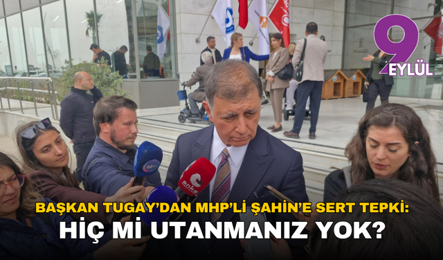 Başkan Tugay’dan MHP’li Şahin’e sert tepki: Hiç mi utanmanız yok?