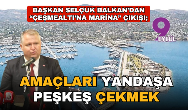 Başkan Balkan'dan "Çeşmealtı’na Marina” çıkışı; Amaçları yandaşa peşkeş çekmek