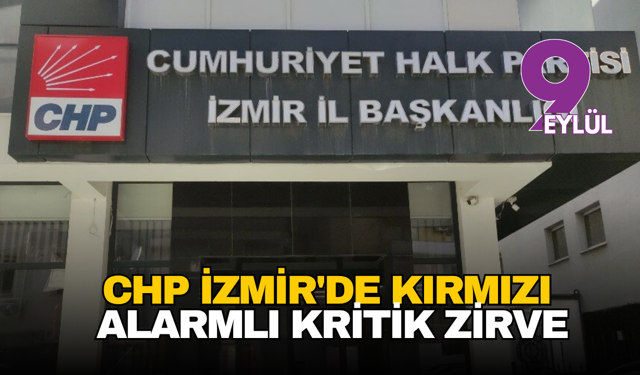 CHP İzmir'de Kırmızı Alarmlı Kritik Zirve: 'İktidarın Engellemeleri Meydan Meydan Halka Anlatılacak!'