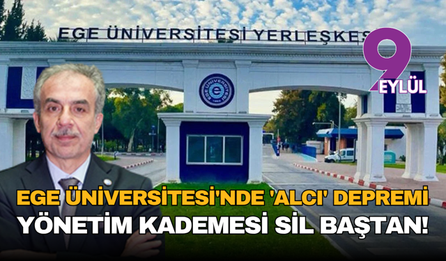 Ege Üniversitesi'nde 'Alcı' Depremi: Rektör Değişti, Yönetim Kademesi Sil Baştan!