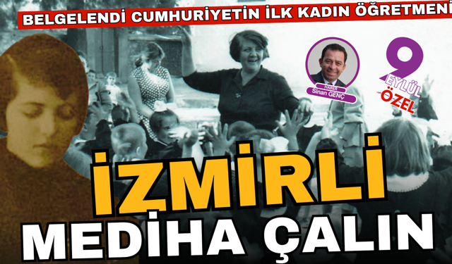 Belgelendi; Türkiye Cumhuriyeti'nin ilk kadın öğretmeni İzmirli Mediha Çalın