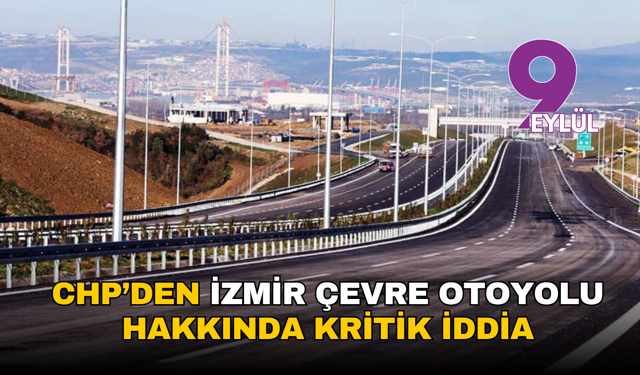 CHP’den İzmir çevre otoyolu hakkında kritik iddia