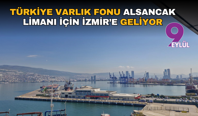 Türkiye Varlık Fonu Alsancak Limanı için İzmir’e geliyor
