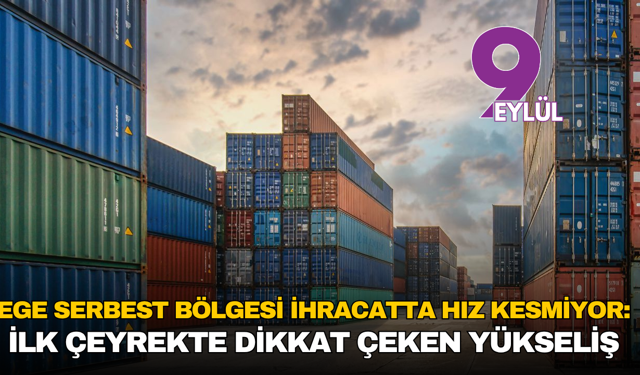 Ege serbest bölgesi ihracatta hız kesmiyor: İlk çeyrekte dikkat çeken yükseliş