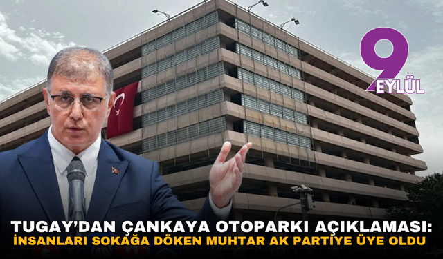 Tugay’dan Çankaya Otoparkı açıklaması: İnsanları sokağa döken muhtar AK Partiye üye oldu
