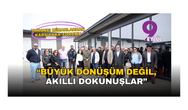 Yabancı mimarlardan Karşıyaka yorumu: “Büyük dönüşüm değil, akıllı dokunuşlar”