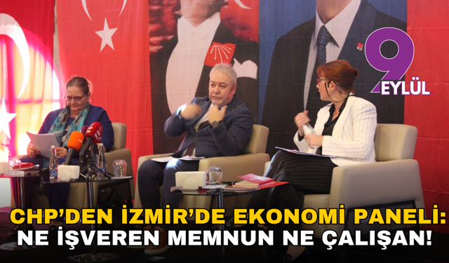 CHP’den İzmir’de ekonomi paneli: Ne işveren memnun ne çalışan!
