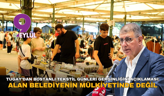 Tugay’dan Bostanlı Tekstil günleri gerginliğini açıklaması: Alan belediyenin mülkiyetinde değil