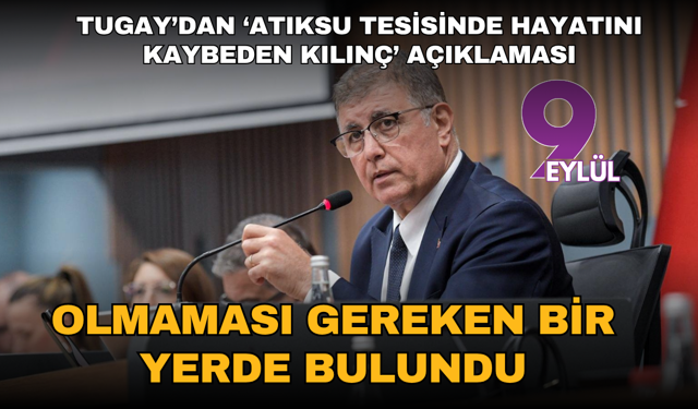 Tugay’dan ‘Atıksu Tesisinde hayatını kaybeden Kılınç’ açıklaması: Olmaması gereken bir yerde bulundu