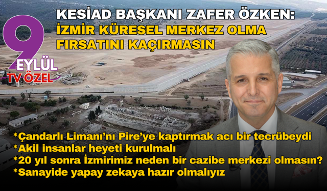 KESİAD Başkanı Zafer Özken: İzmir küresel merkez olma fırsatını kaçırmasın