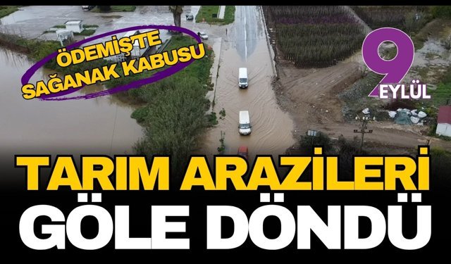 Ödemiş’te sağanak kabusu: Tarım arazileri ve kara yolları göle döndü