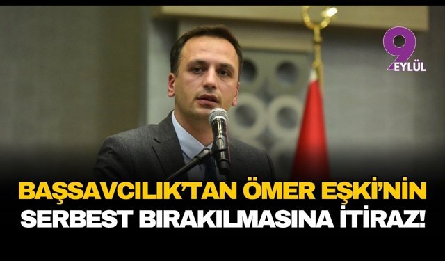 Başsavcılık'tan Ömer Eşki'nin serbest bırakılmasına itiraz!
