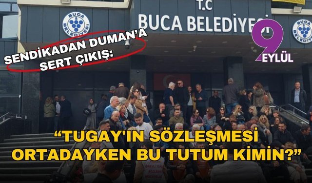 Buca’da Sendika Başkanından Duman’a sert çıkış: Tugay'ın sözleşmesi ortadayken bu tutum kimin