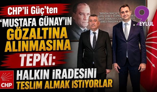 CHP'li Güç'ten 'Mustafa Günay' açıklaması: Halkın iradesini teslim almak istiyorlar