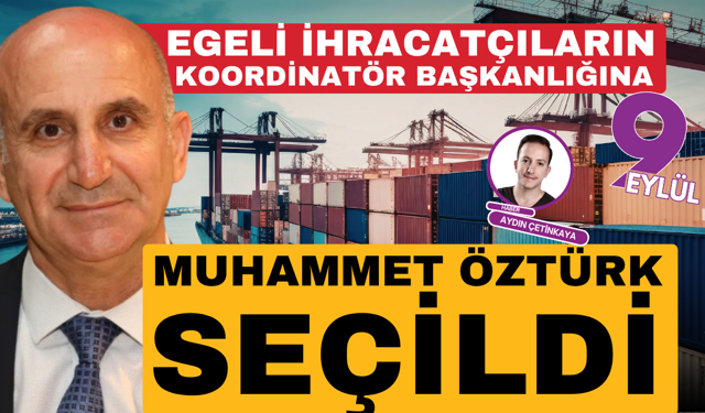 Egeli ihracatçıların koordinatör başkanlığına Muhammet Öztürk seçildi