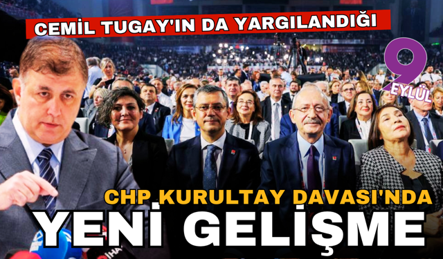 Cemil Tugay'ın da yargılandığı CHP Kurultay Davası'nda yeni gelişme!