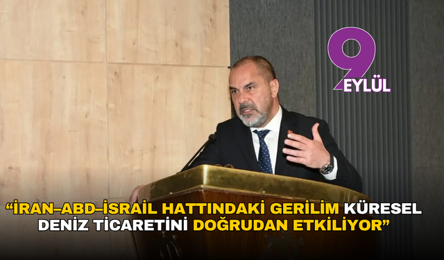 “İran–ABD–İsrail hattındaki gerilim küresel deniz ticaretini doğrudan etkiliyor"