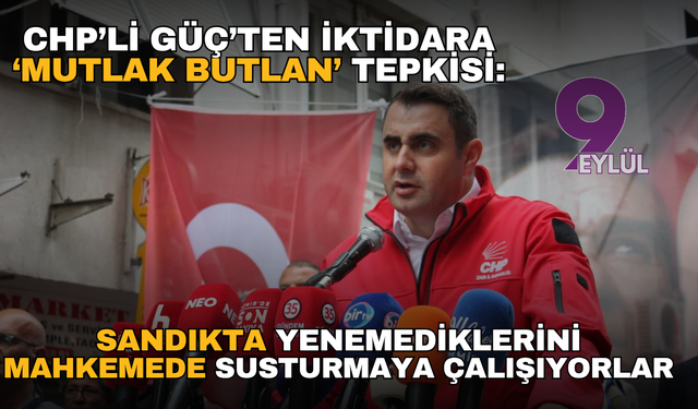 CHP’li Güç’ten iktidara ‘mutlak butlan’ tepkisi: Sandıkta yenemediklerini mahkemede susturmaya çalışıyorlar