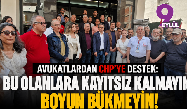 Avukatlardan CHP’ye destek: Bu olanlara kayıtsız kalmayın! Boyun bükmeyin!