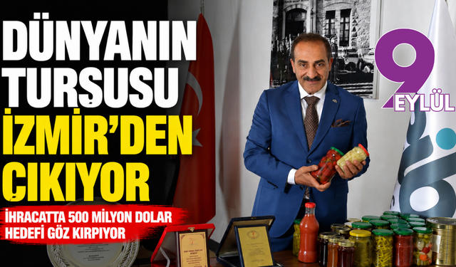 Dünyanın turşusu İzmir’den çıkıyor: İhracatta 500 milyon dolar hedefi göz kırpıyor