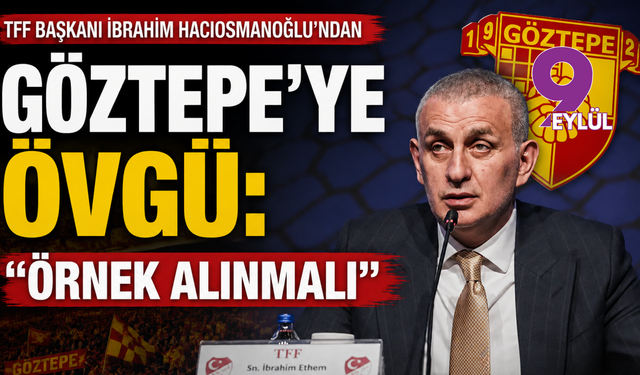 TFF Başkanı Hacıosmanoğlu’ndan Göztepe’ye övgü: 'Örnek alınmalı'