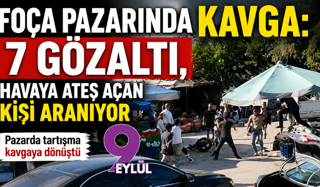 Foça pazarında kavga: 7 gözaltı, havaya ateş açan kişi aranıyor