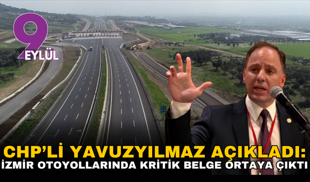 CHP’li Yavuzyılmaz açıkladı: İzmir otoyollarında kritik belge ortaya çıktı