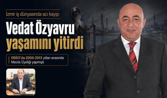 İzmir iş dünyasında acı kayıp: Vedat Özyavru yaşamını yitirdi