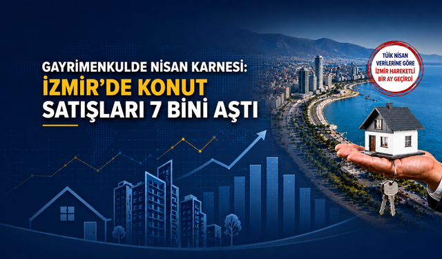Gayrimenkulde Nisan karnesi: İzmir’de konut satışları 7 bini aştı, yabancı profili değişti