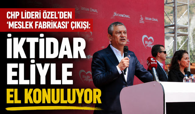 CHP Lideri Özel’den ‘Meslek Fabrikası’ çıkışı: İktidar eliyle el konuluyor