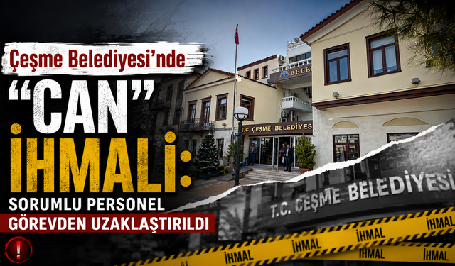 Çeşme Belediyesi'nde "can" ihmali: Sorumlu personel görevden uzaklaştırıldı