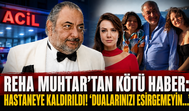 Reha Muhtar’tan kötü haber: Hastaneye kaldırıldı! 'Dualarınızı esirgemeyin...'