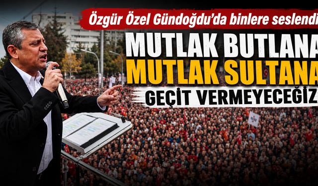 Özgür Özel Gündoğdu'da binlere seslendi: Mutlak butlana mutlak sultana geçit vermeyeceğiz