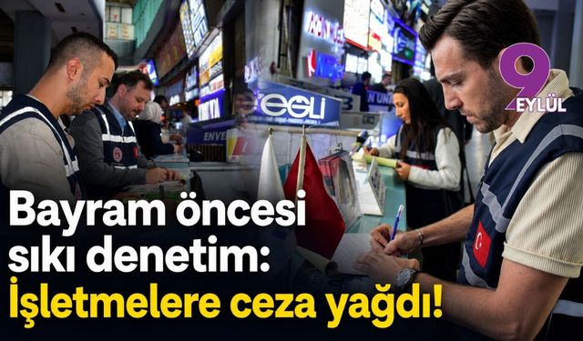 Bayram öncesi sıkı denetim: İşletmelere ceza yağdı!