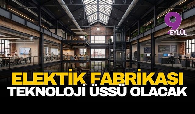 Elektrik Fabrikası teknoloji üssü olacak!