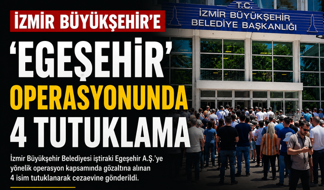 İzmir Büyükşehir’e ‘Egeşehir’ operasyonunda 4 tutuklama