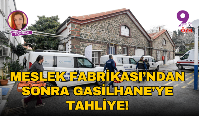 Meslek Fabrikası’ndan sonra gasilhane’ye tahliye!