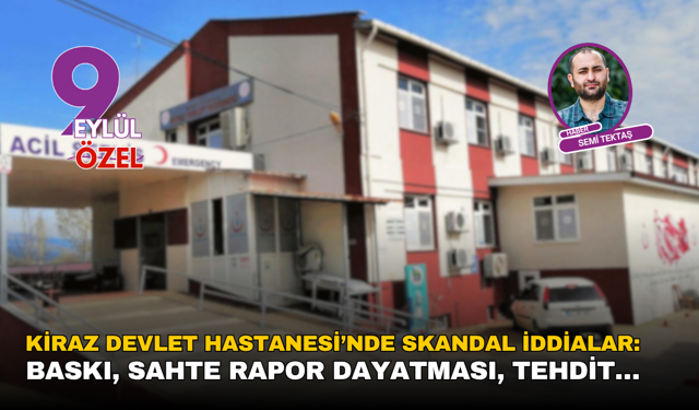 Kiraz Devlet Hastanesi’nde skandal iddialar: Baskı, sahte rapor dayatması, tehdit…