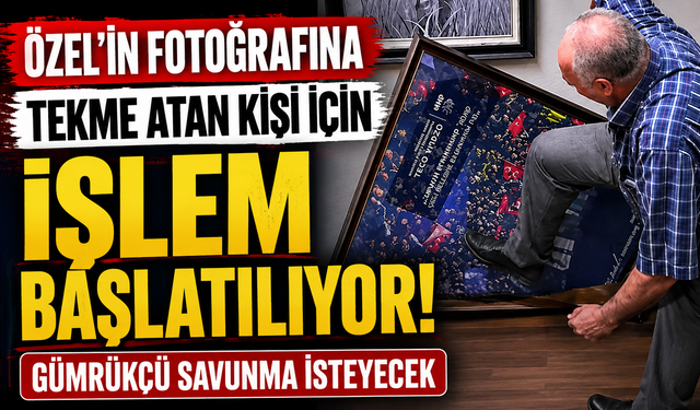Özel'in fotoğrafına tekme atan kişi için işlem başlatılıyor: Gümrükçü savunma isteyecek