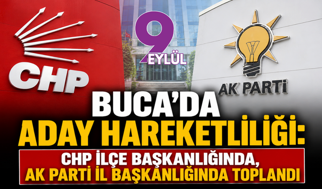 Buca'da aday hareketliliği: CHP ilçe başkanlığında, AK Parti İl Başkanlığında toplandı