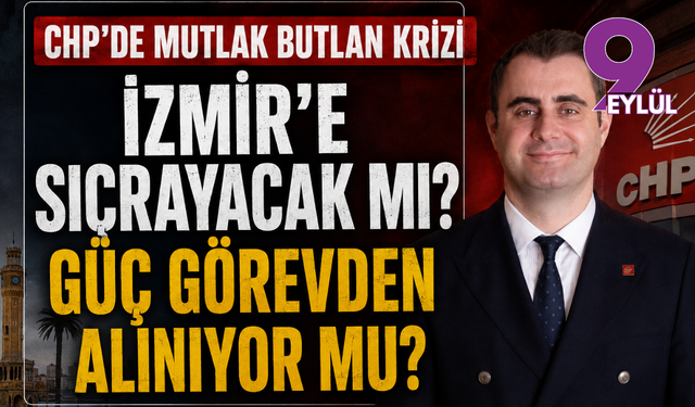 CHP’de mutlak butlan krizi İzmir’e sıçrayacak mı? Güç görevden alınıyor mu?