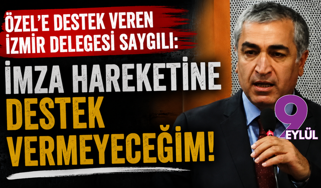 Özel’e destek veren İzmir Delegesi Saygılı: İmza hareketine destek vermeyeceğim!