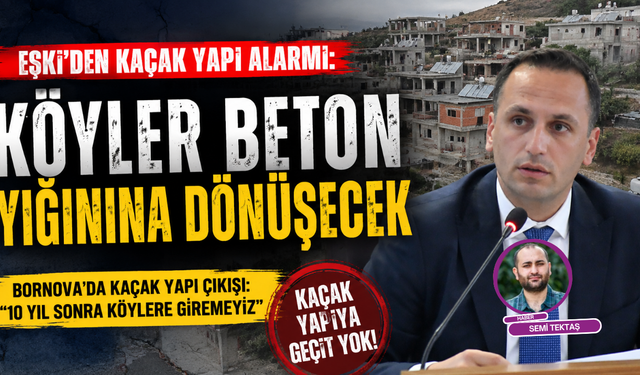Eşki’den kaçak yapı uyarısı; Önlem almazsak köyler beton yığınına dönüşecek