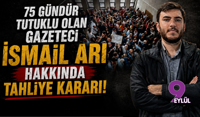 75 Gündür Tutuklu Olan Gazeteci İsmail Arı Hakkında Tahliye Kararı!