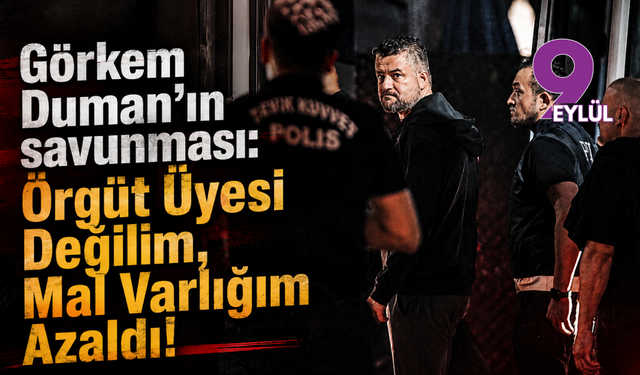 Görkem Duman'ın savunması: "Örgüt Üyesi Değilim, Mal Varlığım Azaldı!"