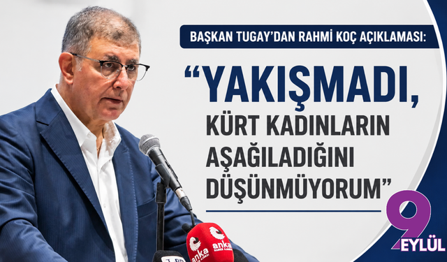 Başkan Tugay’dan 'Rahmi Koç' açıklaması: Yakışmadı, Kürt kadınların aşağıladığını düşünmüyorum