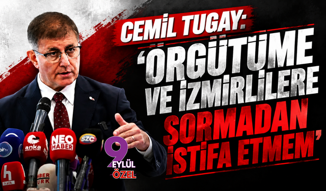 Cemil Tugay 9 Eylül'e konuştu: ‘Örgütüme ve İzmirlilere Sormadan İstifa Etmem’