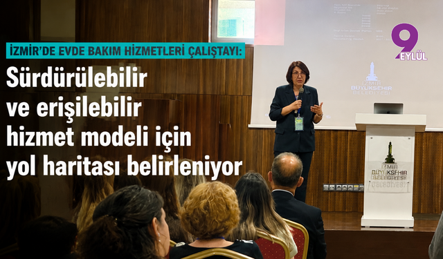İzmir’de Evde Bakım Hizmetleri Çalıştayı: Sürdürülebilir ve erişilebilir hizmet modeli için yol haritası belirleniyor